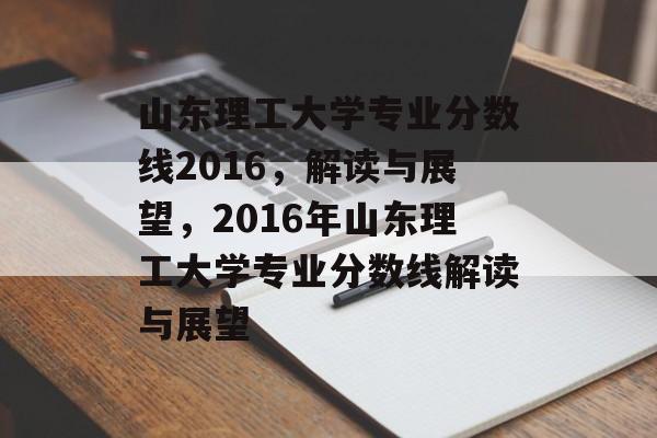 山东理工大学专业分数线2016，解读与展望，2016年山东理工大学专业分数线解读与展望