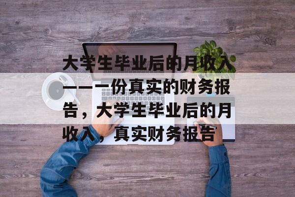 大学生毕业后的月收入——一份真实的财务报告，大学生毕业后的月收入，真实财务报告