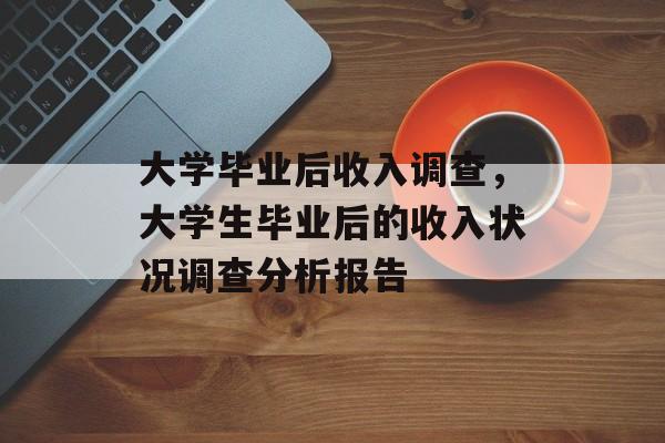 大学毕业后收入调查，大学生毕业后的收入状况调查分析报告