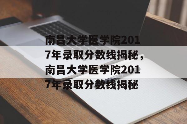 南昌大学医学院2017年录取分数线揭秘，南昌大学医学院2017年录取分数线揭秘