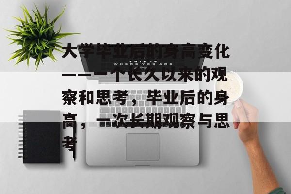 大学毕业后的身高变化——一个长久以来的观察和思考,毕业后的身高,一次长期观察与思考 大学毕业后的身高变化——一个长久以来的观察和思考,毕业后的身高,一次长期观察与思考