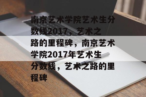 南京艺术学院艺术生分数线2017,艺术之路的里程碑,南京艺术学院2017年艺术生分数线,艺术之路的里程碑 南京艺术学院艺术生分数线2017,艺术之路的里程碑,南京艺术学院2017年艺术生分数线,艺术之路的里程碑
