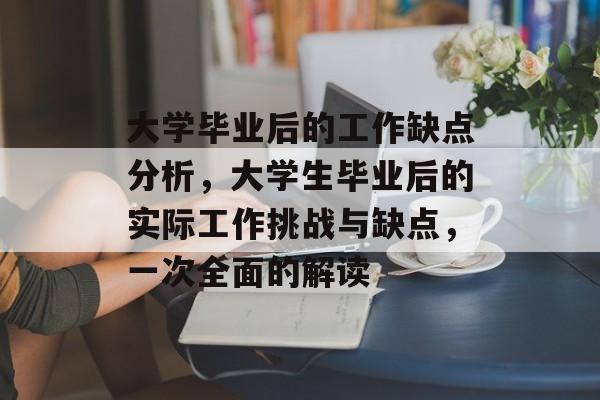大学毕业后的工作缺点分析，大学生毕业后的实际工作挑战与缺点，一次全面的解读