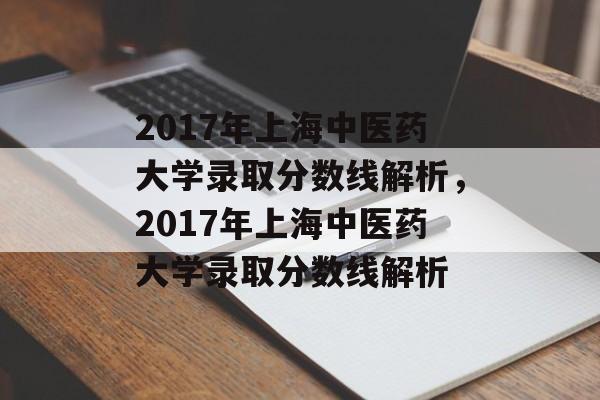 2017年上海中医药大学录取分数线解析，2017年上海中医药大学录取分数线解析