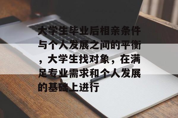 大学生毕业后相亲条件与个人发展之间的平衡，大学生找对象，在满足专业需求和个人发展的基础上进行