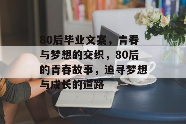 80后毕业文案,青春与梦想的交织,80后的青春故事,追寻梦想与成长的道路 80后毕业文案,青春与梦想的交织,80后的青春故事,追寻梦想与成长的道路