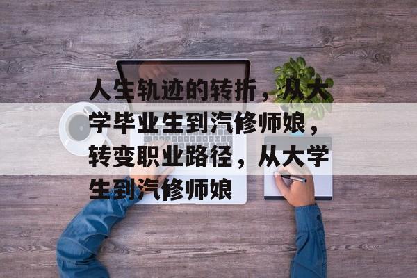 人生轨迹的转折，从大学毕业生到汽修师娘，转变职业路径，从大学生到汽修师娘