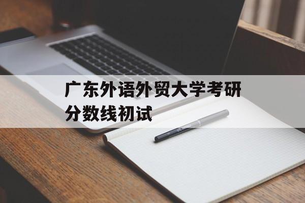 广东外语外贸大学考研分数线初试