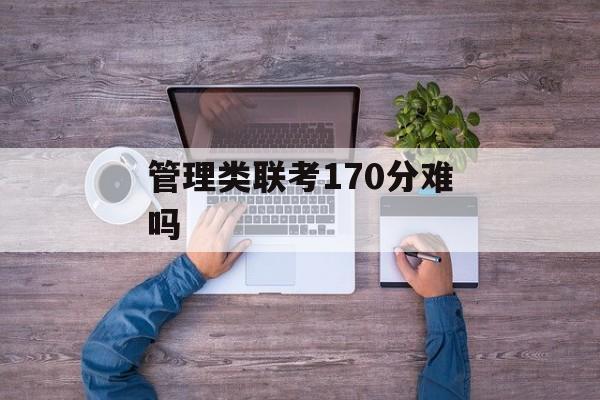 管理类联考170分难吗 管理类联考170分难吗