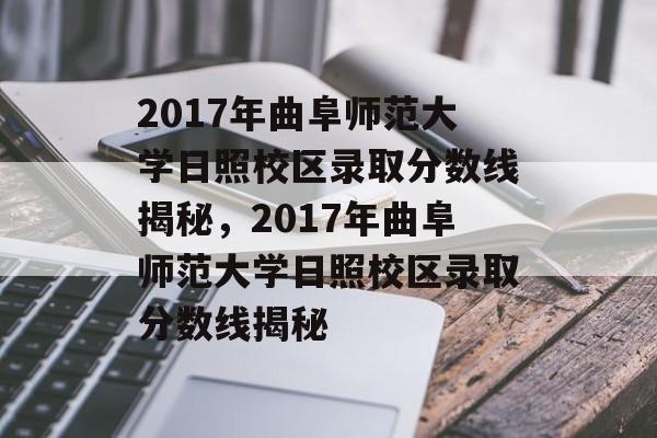 2017年曲阜师范大学日照校区录取分数线揭秘,2017年曲阜师范大学日照校区录取分数线揭秘 2017年曲阜师范大学日照校区录取分数线揭秘,2017年曲阜师范大学日照校区录取分数线揭秘