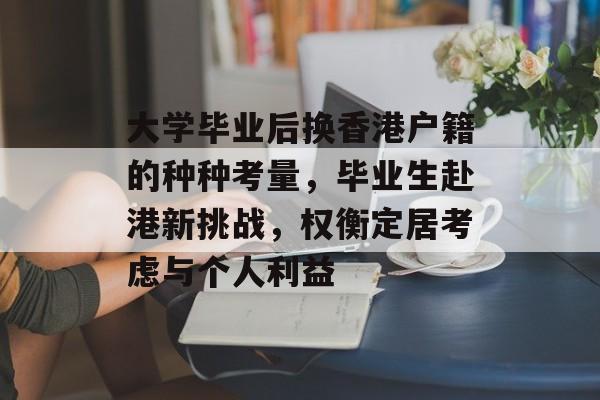 大学毕业后换香港户籍的种种考量,毕业生赴港新挑战,权衡定居考虑与个人利益 大学毕业后换香港户籍的种种考量,毕业生赴港新挑战,权衡定居考虑与个人利益