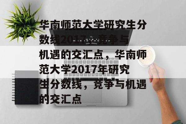 华南师范大学研究生分数线2017，竞争与机遇的交汇点，华南师范大学2017年研究生分数线，竞争与机遇的交汇点