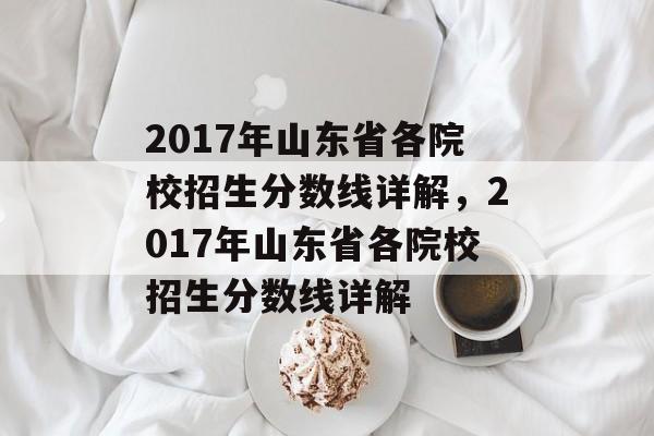 2017年山东省各院校招生分数线详解,2017年山东省各院校招生分数线详解 2017年山东省各院校招生分数线详解,2017年山东省各院校招生分数线详解