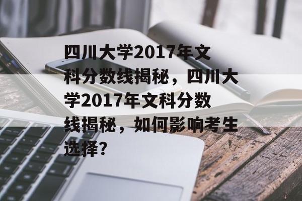 四川大学2017年文科分数线揭秘,四川大学2017年文科分数线揭秘,如何影响考生选择? 四川大学2017年文科分数线揭秘,四川大学2017年文科分数线揭秘,如何影响考生选择?