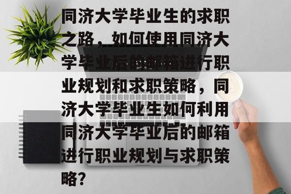 同济大学毕业生的求职之路，如何使用同济大学毕业后的邮箱进行职业规划和求职策略，同济大学毕业生如何利用同济大学毕业后的邮箱进行职业规划与求职策略？