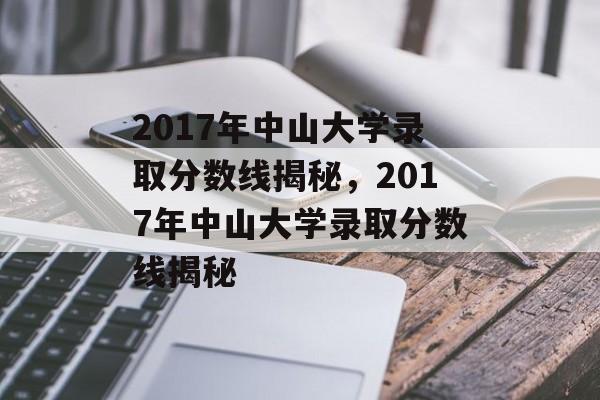 2017年中山大学录取分数线揭秘,2017年中山大学录取分数线揭秘 2017年中山大学录取分数线揭秘,2017年中山大学录取分数线揭秘