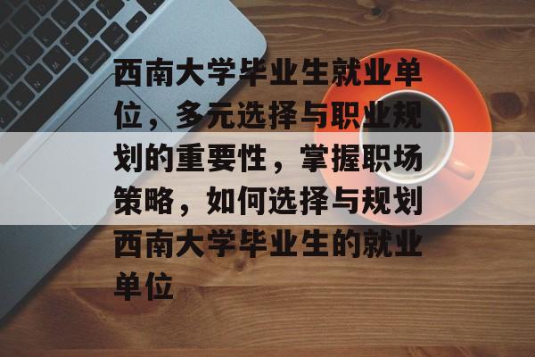 西南大学毕业生就业单位，多元选择与职业规划的重要性，掌握职场策略，如何选择与规划西南大学毕业生的就业单位