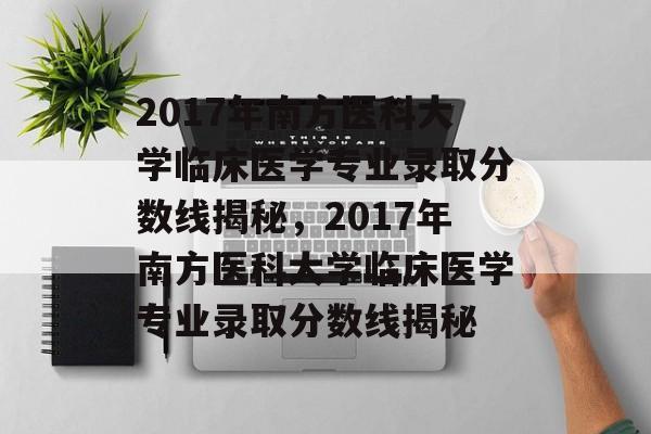 2017年南方医科大学临床医学专业录取分数线揭秘，2017年南方医科大学临床医学专业录取分数线揭秘