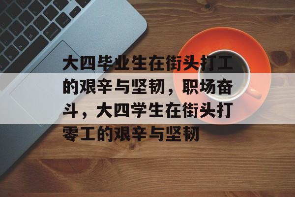 大四毕业生在街头打工的艰辛与坚韧,职场奋斗,大四学生在街头打零工的艰辛与坚韧 大四毕业生在街头打工的艰辛与坚韧,职场奋斗,大四学生在街头打零工的艰辛与坚韧