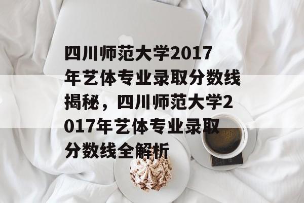 四川师范大学2017年艺体专业录取分数线揭秘,四川师范大学2017年艺体专业录取分数线全解析 四川师范大学2017年艺体专业录取分数线揭秘,四川师范大学2017年艺体专业录取分数线全解析