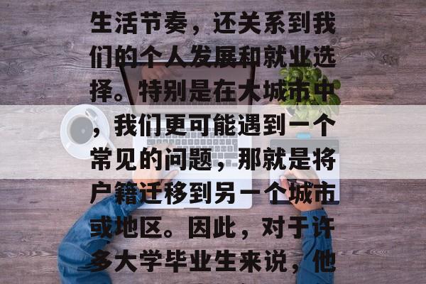 大学毕业生如何处理户口迁移问题在我们的生活中占据了重要的位置。它不仅影响着我们的生活节奏，还关系到我们的个人发展和就业选择。特别是在大城市中，我们更可能遇到一个常见的问题，那就是将户籍迁移到另一个城市或地区。因此，对于许多大学毕业生来说，他们需要考虑如何处理他们的户口迁移问题。，大学毕业生的户口迁移，解决方案与建议