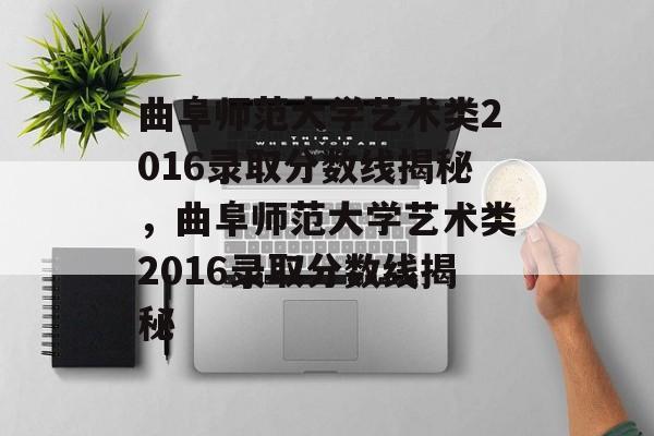 曲阜师范大学艺术类2016录取分数线揭秘,曲阜师范大学艺术类2016录取分数线揭秘 曲阜师范大学艺术类2016录取分数线揭秘,曲阜师范大学艺术类2016录取分数线揭秘