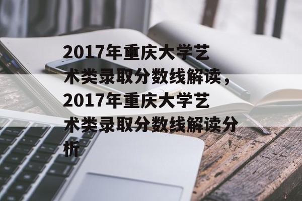 2017年重庆大学艺术类录取分数线解读,2017年重庆大学艺术类录取分数线解读分析 2017年重庆大学艺术类录取分数线解读,2017年重庆大学艺术类录取分数线解读分析