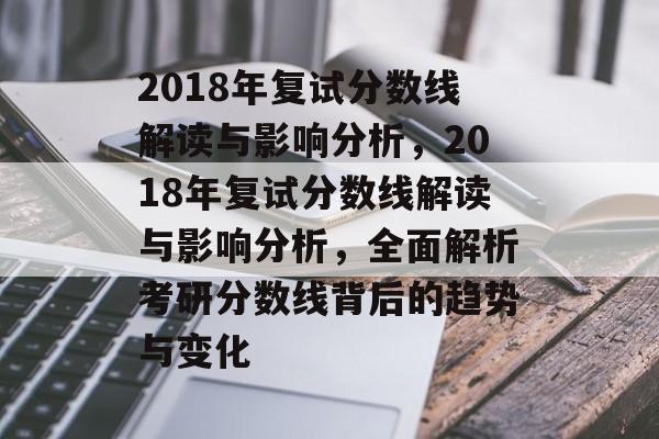 2018年复试分数线解读与影响分析,2018年复试分数线解读与影响分析,全面解析考研分数线背后的趋势与变化 2018年复试分数线解读与影响分析,2018年复试分数线解读与影响分析,全面解析考研分数线背后的趋势与变化