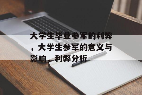 大学生毕业参军的利弊,大学生参军的意义与影响,利弊分析 大学生毕业参军的利弊,大学生参军的意义与影响,利弊分析