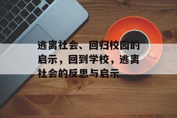 逃离社会、回归校园的启示，回到学校，逃离社会的反思与启示