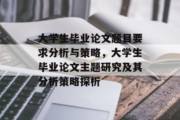 大学生毕业论文题目要求分析与策略，大学生毕业论文主题研究及其分析策略探析
