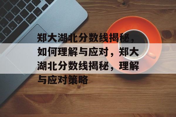 郑大湖北分数线揭秘，如何理解与应对，郑大湖北分数线揭秘，理解与应对策略