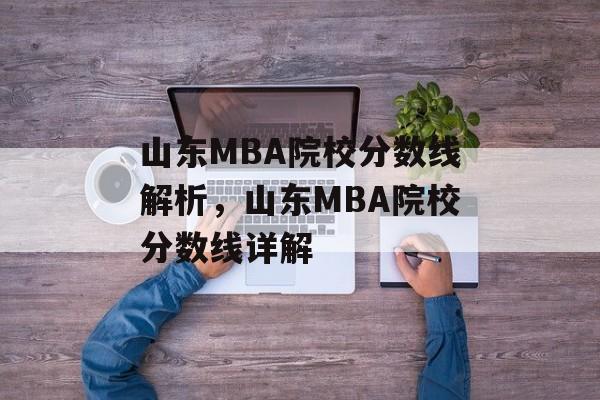 山东MBA院校分数线解析，山东MBA院校分数线详解