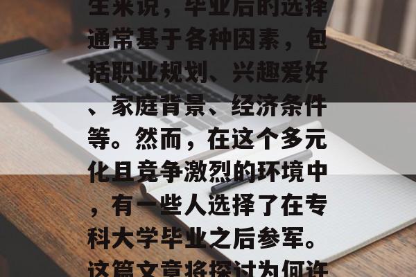 专科大学生如何成为合格的军人?这是一个既复杂又具有挑战性的问题。对于我们大多数学生来说,毕业后的选择通常基于各种因素,包括职业规划、兴趣爱好、家庭背景、经济条件等。然而,在这个多元化且竞争激烈的环境中,有一些人选择了在专科大学毕业之后参军。这篇文章将探讨为何许多专科大学生选择参军,并探讨他们如何成为合格的军人。,专科大学生参军,原因与方式 专科大学生如何成为合格的军人?这是一个既复杂又具有挑战性的问题。对于我们大多数学生来说,毕业后的选择通常基于各种因素,包括职业规划、兴趣爱好、家庭背景、经济条件等。然而,在这个多元化且竞争激烈的环境中,有一些人选择了在专科大学毕业之后参军。这篇文章将探讨为何许多专科大学生选择参军,并探讨他们如何成为合格的军人。,专科大学生参军,原因与方式