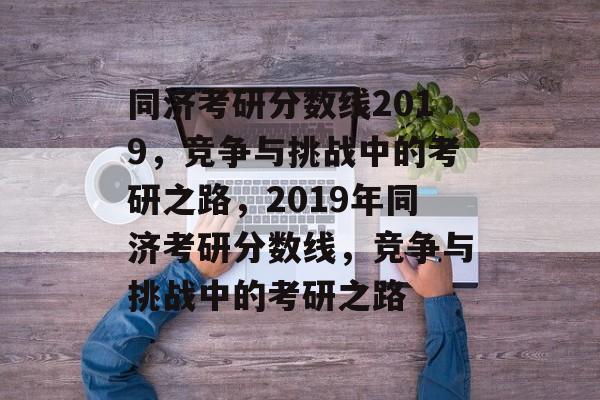 同济考研分数线2019,竞争与挑战中的考研之路,2019年同济考研分数线,竞争与挑战中的考研之路 同济考研分数线2019,竞争与挑战中的考研之路,2019年同济考研分数线,竞争与挑战中的考研之路