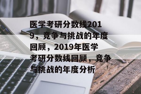医学考研分数线2019,竞争与挑战的年度回顾,2019年医学考研分数线回顾,竞争与挑战的年度分析 医学考研分数线2019,竞争与挑战的年度回顾,2019年医学考研分数线回顾,竞争与挑战的年度分析