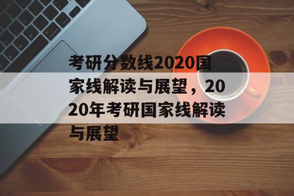考研分数线2020国家线解读与展望，2020年考研国家线解读与展望