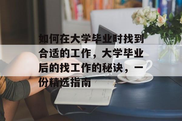 如何在大学毕业时找到合适的工作,大学毕业后的找工作的秘诀,一份精选指南 如何在大学毕业时找到合适的工作,大学毕业后的找工作的秘诀,一份精选指南