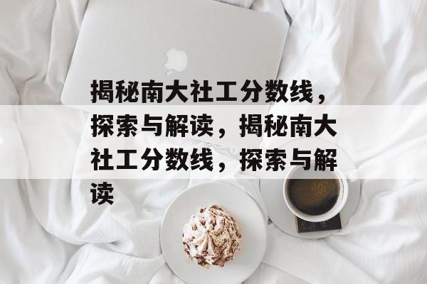 揭秘南大社工分数线，探索与解读，揭秘南大社工分数线，探索与解读