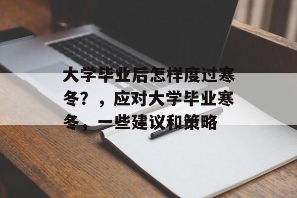 大学毕业后怎样度过寒冬?,应对大学毕业寒冬,一些建议和策略 大学毕业后怎样度过寒冬?,应对大学毕业寒冬,一些建议和策略