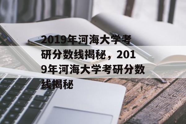 2019年河海大学考研分数线揭秘，2019年河海大学考研分数线揭秘