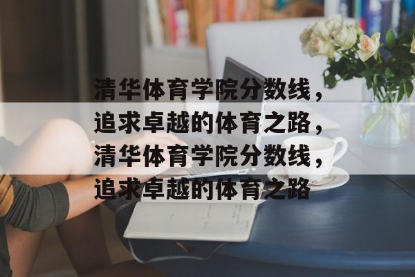 清华体育学院分数线，追求卓越的体育之路，清华体育学院分数线，追求卓越的体育之路