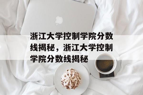 浙江大学控制学院分数线揭秘,浙江大学控制学院分数线揭秘 浙江大学控制学院分数线揭秘,浙江大学控制学院分数线揭秘