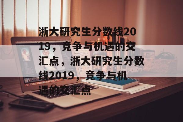 浙大研究生分数线2019，竞争与机遇的交汇点，浙大研究生分数线2019，竞争与机遇的交汇点