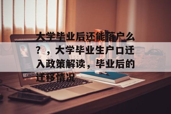 大学毕业后还能落户么?,大学毕业生户口迁入政策解读,毕业后的迁移情况 大学毕业后还能落户么?,大学毕业生户口迁入政策解读,毕业后的迁移情况
