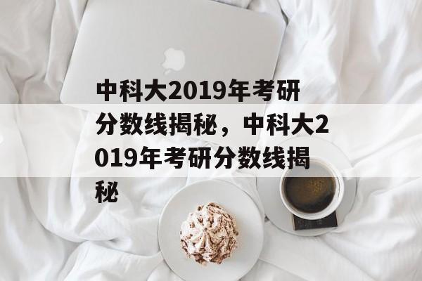 中科大2019年考研分数线揭秘,中科大2019年考研分数线揭秘 中科大2019年考研分数线揭秘,中科大2019年考研分数线揭秘