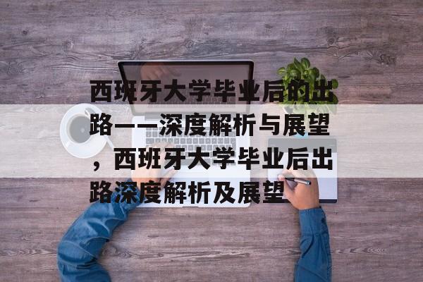 西班牙大学毕业后的出路——深度解析与展望，西班牙大学毕业后出路深度解析及展望