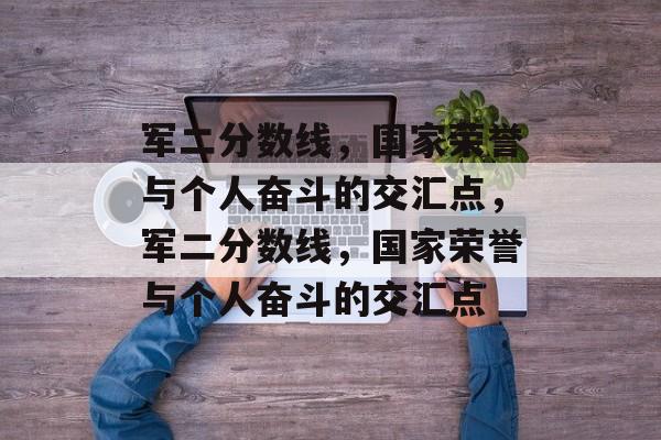 军二分数线,国家荣誉与个人奋斗的交汇点,军二分数线,国家荣誉与个人奋斗的交汇点 军二分数线,国家荣誉与个人奋斗的交汇点,军二分数线,国家荣誉与个人奋斗的交汇点