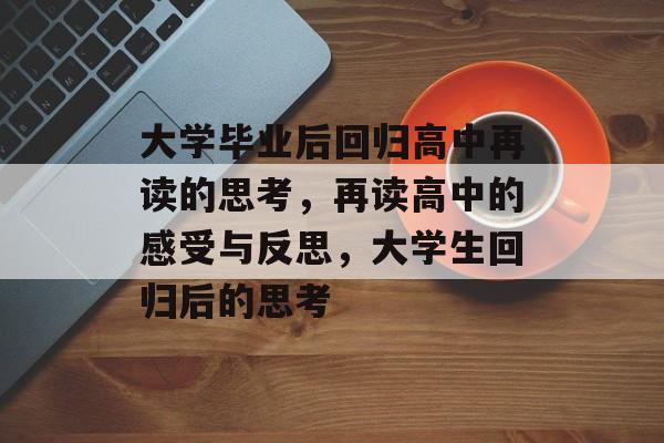 大学毕业后回归高中再读的思考,再读高中的感受与反思,大学生回归后的思考 大学毕业后回归高中再读的思考,再读高中的感受与反思,大学生回归后的思考