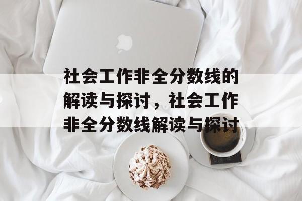 社会工作非全分数线的解读与探讨,社会工作非全分数线解读与探讨 社会工作非全分数线的解读与探讨,社会工作非全分数线解读与探讨